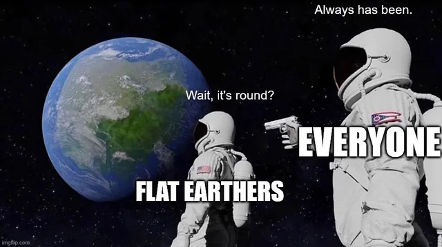 “Wait... Earth is round?” — “Always has been.”